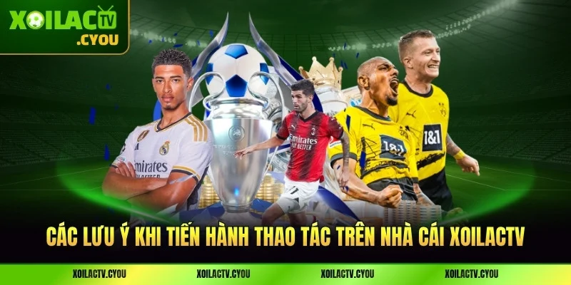 Các lưu ý khi tiến hành thao tác trên nhà cái XoilacTV