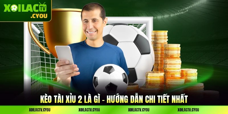 Kèo Tài Xỉu 2 Là Gì - Hướng Dẫn Chi Tiết Nhất