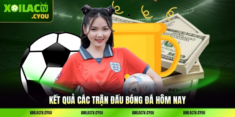 Kết quả các trận đấu bóng đá hôm nay được công nhận trên sàn