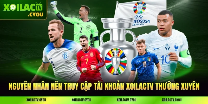 Những nguyên nhân nên truy cập tài khoản XoilacTV thường xuyên